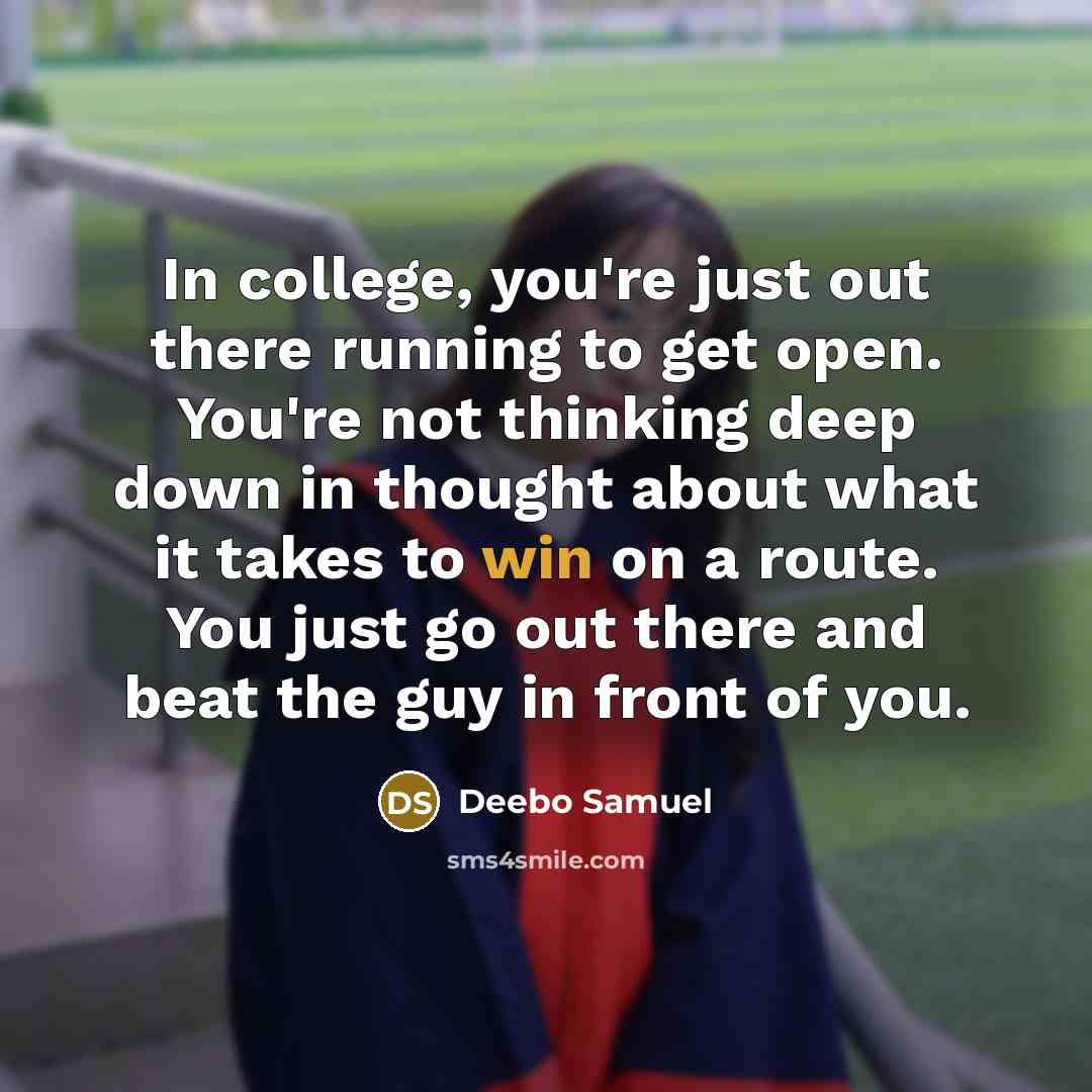 “In college, you're just out there running to get open. You're not thinking deep down in thought about what it takes to win on a route. You just go out there and beat the guy in front of you.” quote by Deebo Samuel