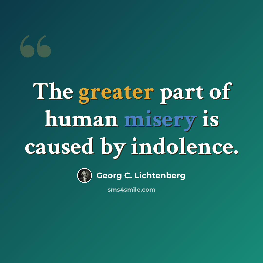 “The greater part of human misery is caused by indolence.” quote by Georg C. Lichtenberg