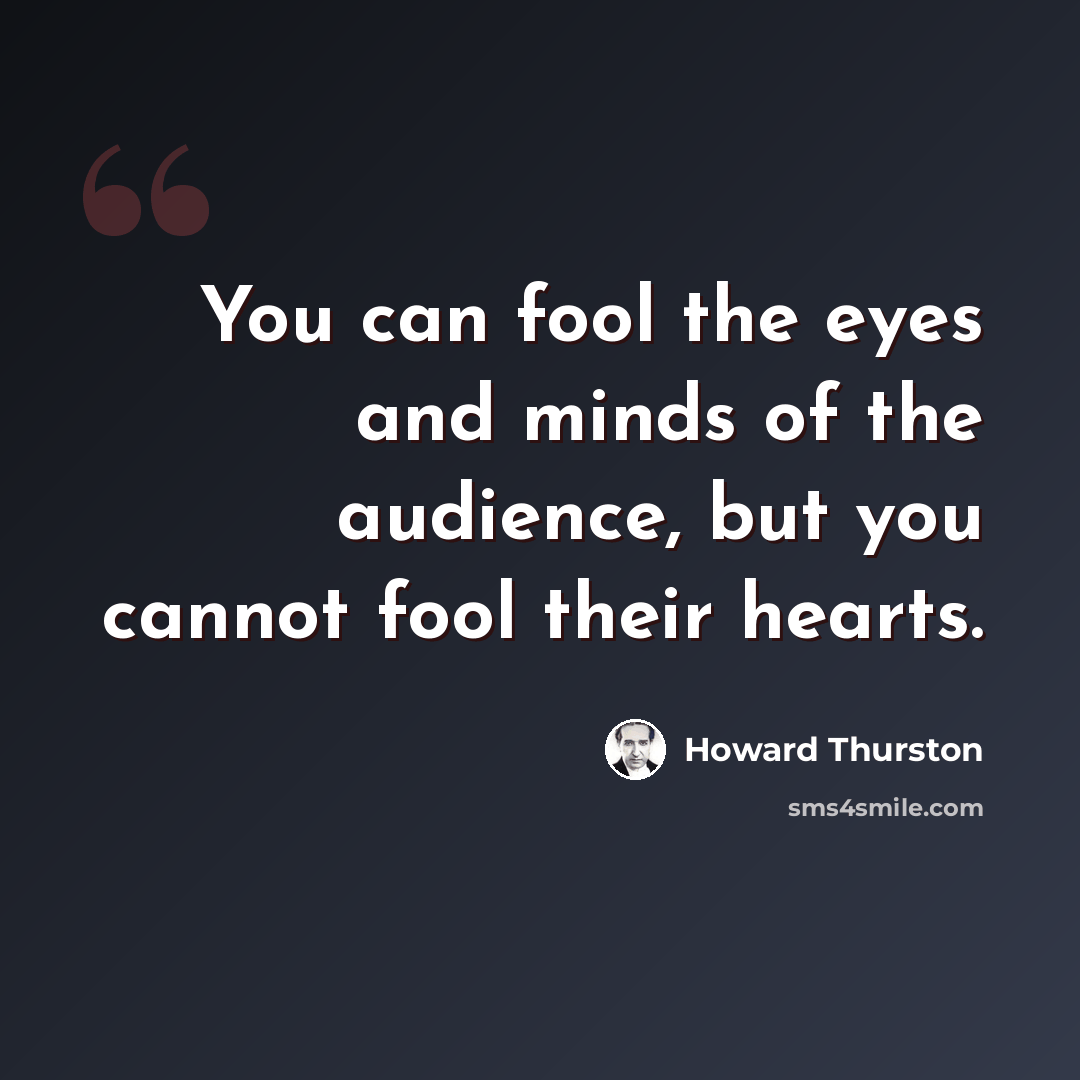 “You can fool the eyes and minds of the audience, but you cannot fool their hearts.” quote by Howard Thurston