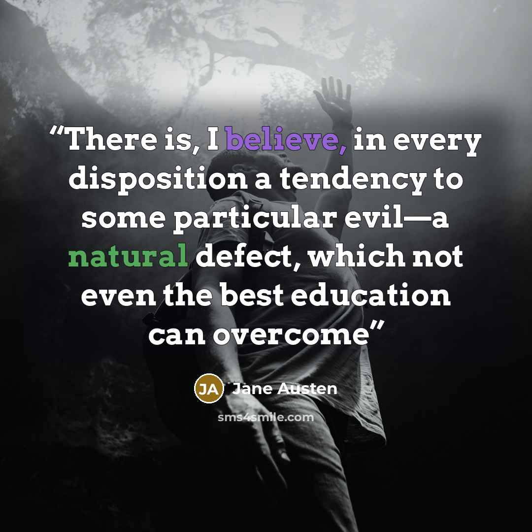 “There is, I believe, in every disposition a tendency to some particular evil—a natural defect, which not even the best education can overcome” quote by Jane Austen