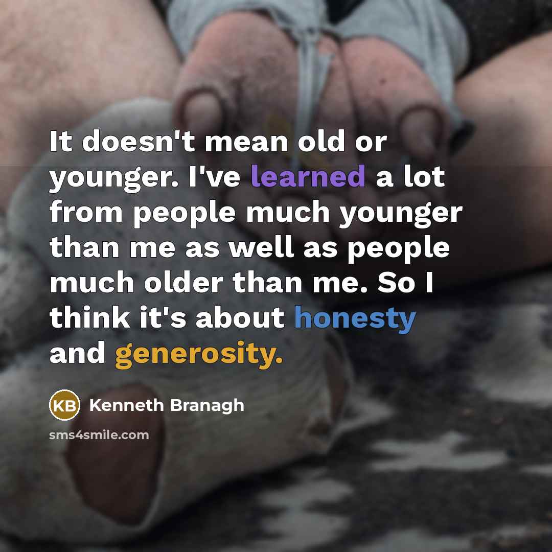 “It doesn't mean old or younger. I've learned a lot from people much younger than me as well as people much older than me. So I think it's about honesty and generosity.” quote by Kenneth Branagh