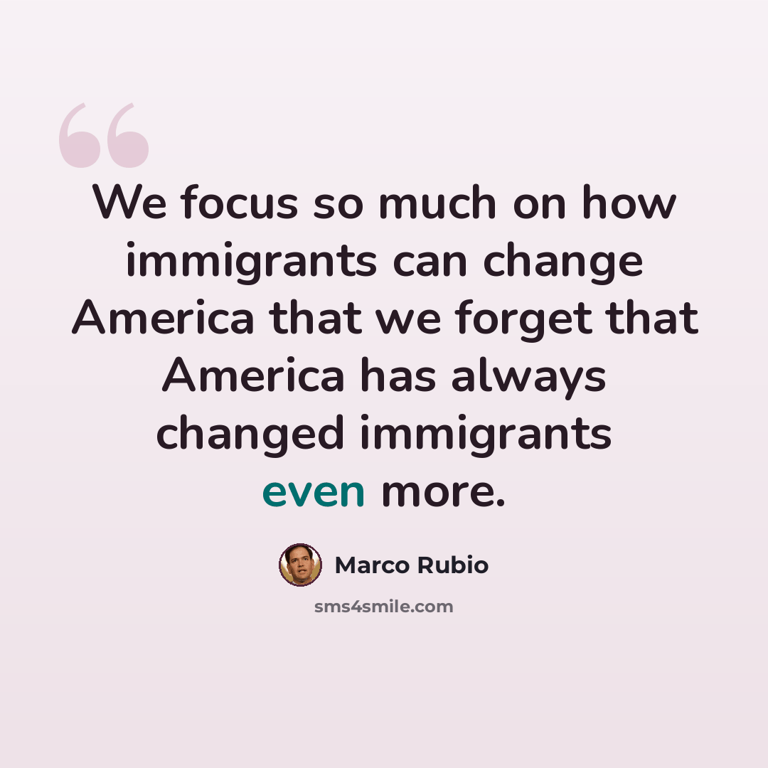 “We focus so much on how immigrants can change America that we forget that America has always changed immigrants even more.” quote by Marco Rubio