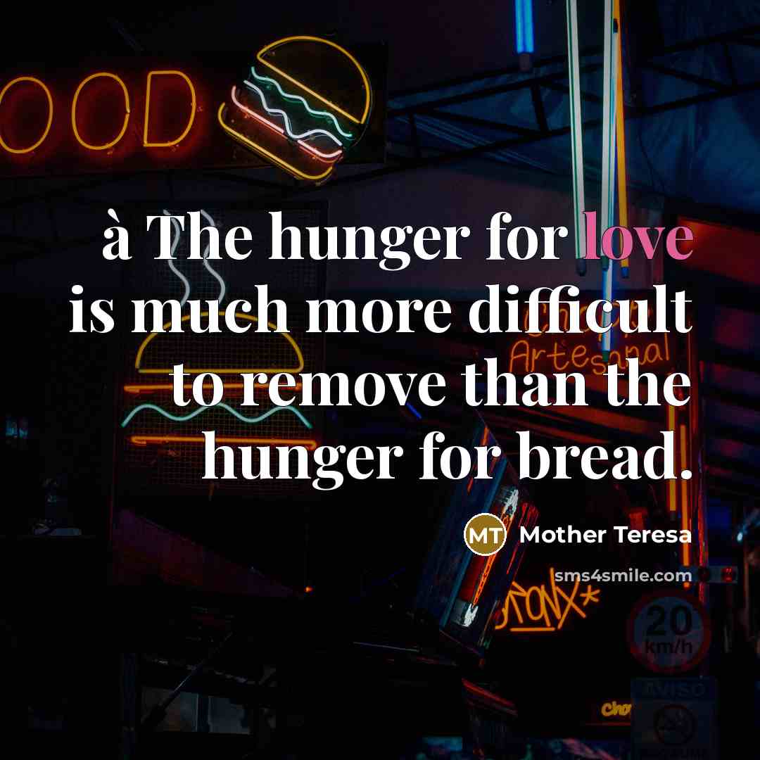 “à The hunger for love is much more difficult to remove than the hunger for bread.” quote by Mother Teresa