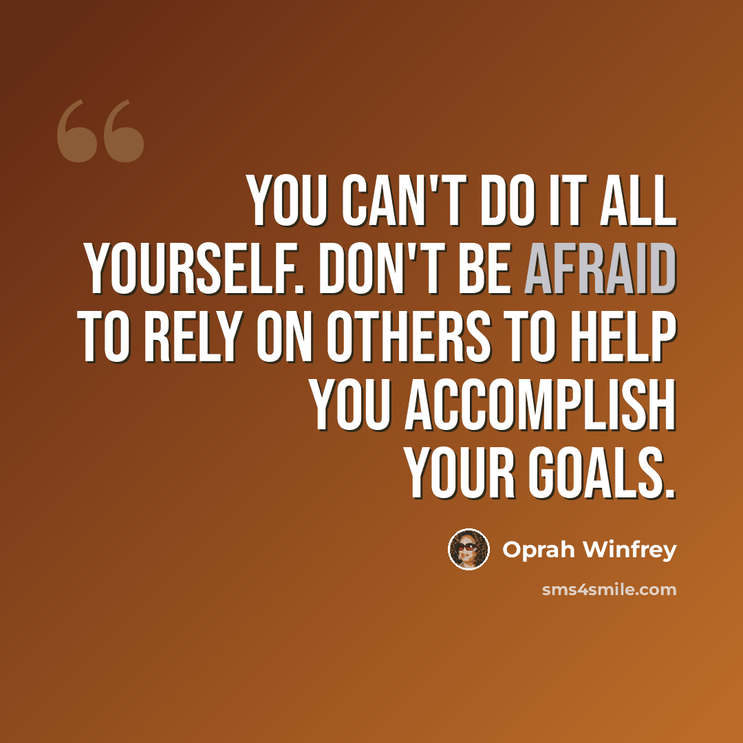 “You can't do it all yourself. Don't be afraid to rely on others to help you accomplish your goals.” quote by Oprah Winfrey