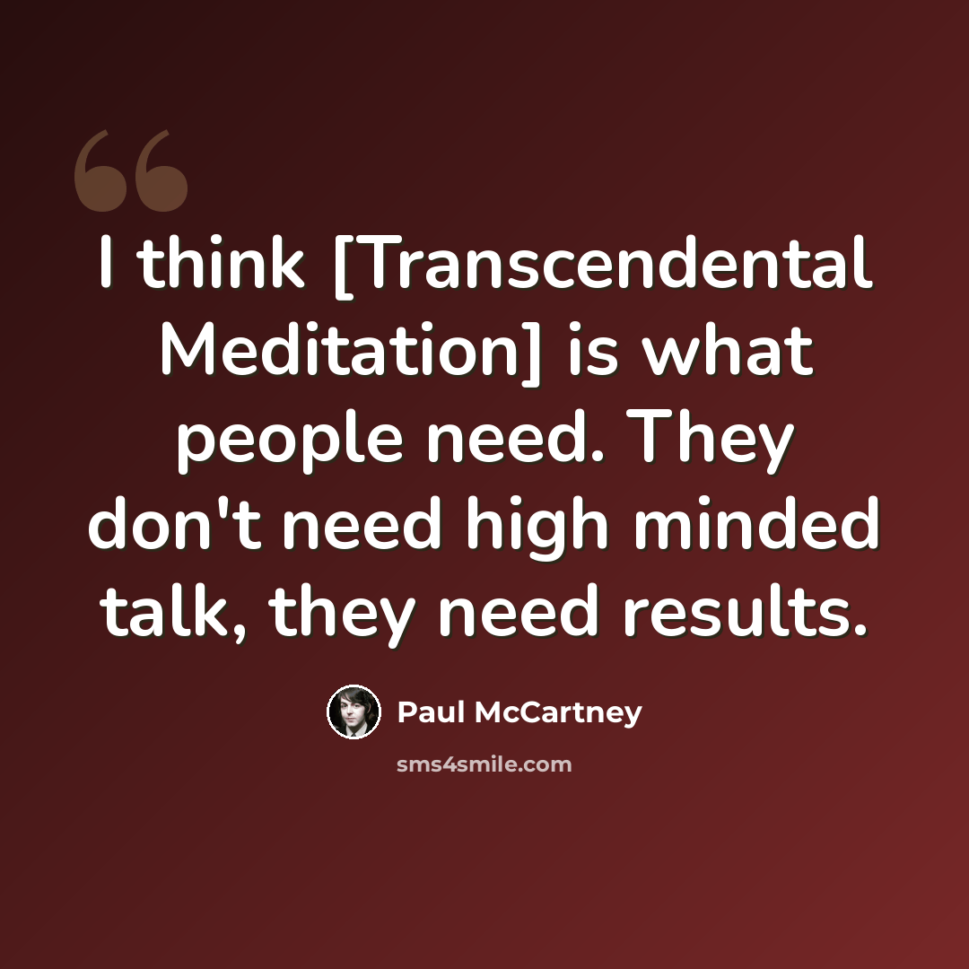 “I think [Transcendental Meditation] is what people need. They don't need high minded talk, they need results.” quote by Paul McCartney