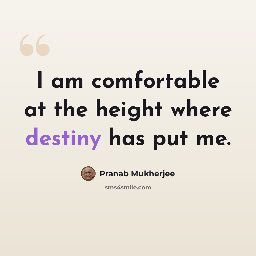 “I am comfortable at the height where destiny has put me.” quote by Pranab Mukherjee