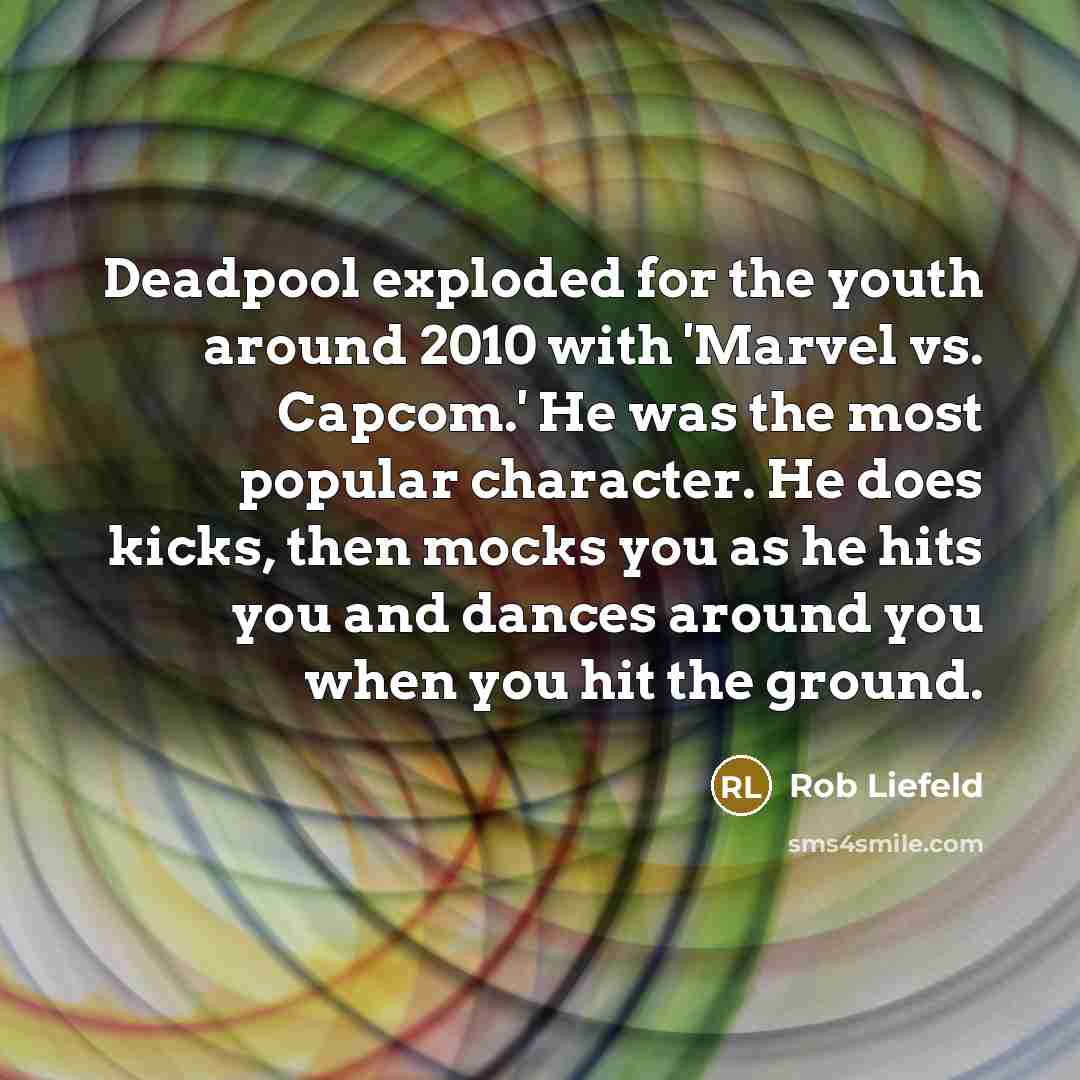 “Deadpool exploded for the youth around 2010 with 'Marvel vs. Capcom.' He was the most popular character. He does kicks, then mocks you as he hits you and dances around you when you hit the ground.” quote by Rob Liefeld