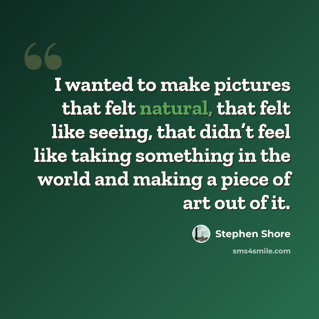 “I wanted to make pictures that felt natural, that felt like seeing, that didn’t feel like taking something in the world and making a piece of art out of it.” quote by Stephen Shore