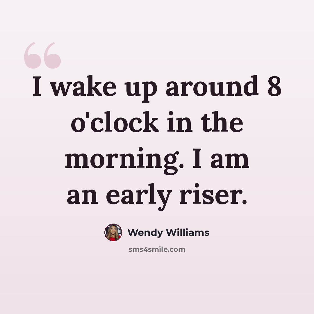 “I wake up around 8 o'clock in the morning. I am an early riser.” quote by Wendy Williams