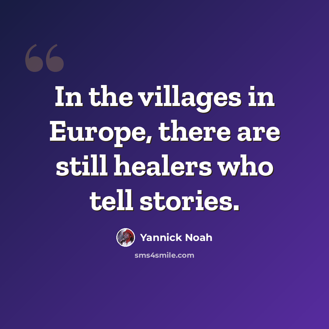 “In the villages in Europe, there are still healers who tell stories.” quote by Yannick Noah