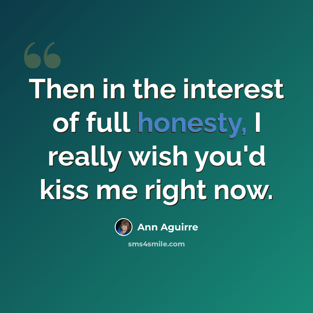 “Then in the interest of full honesty, I really wish you'd kiss me right now.” quote by Ann Aguirre
