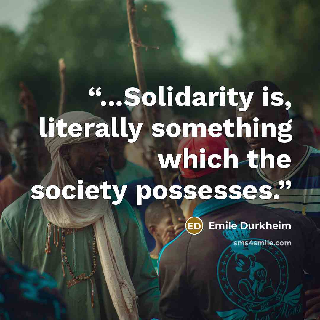 “...Solidarity is, literally something which the society possesses.” quote by Emile Durkheim