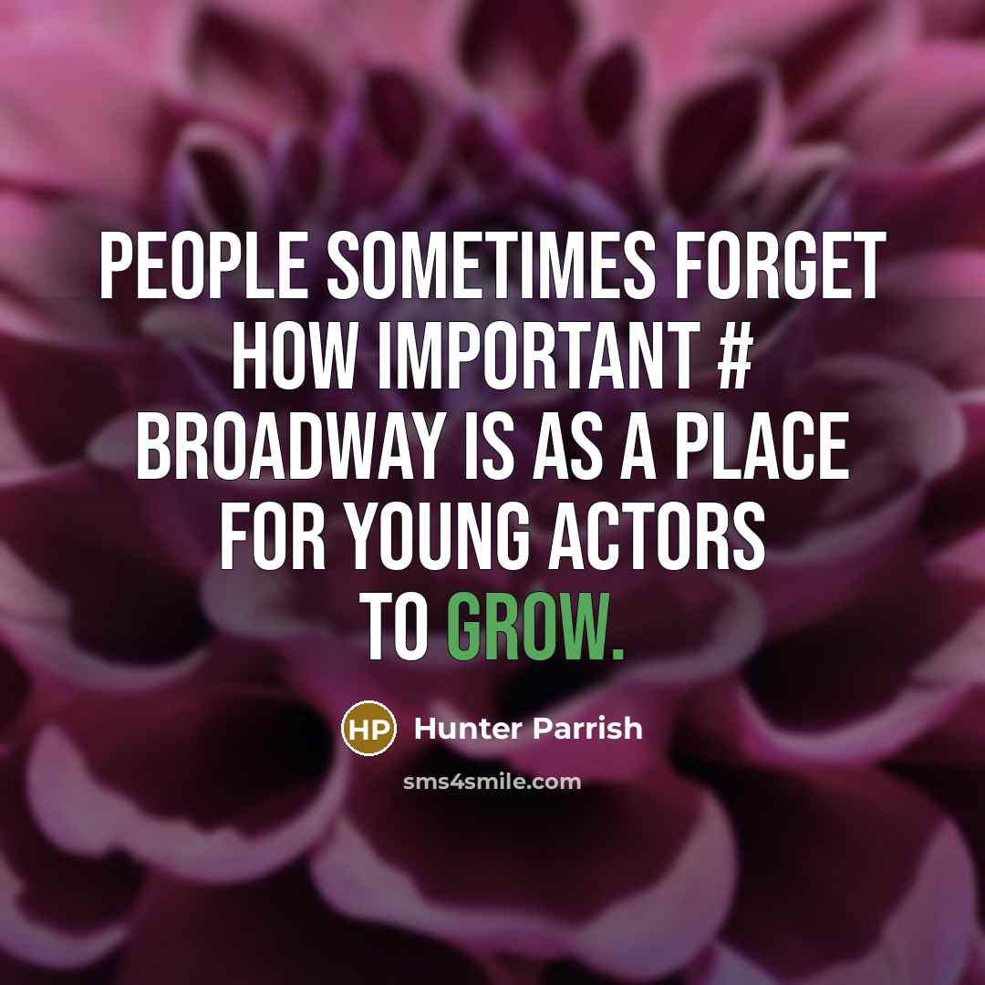“People sometimes forget how important # Broadway is as a place for young actors to grow.” quote by Hunter Parrish