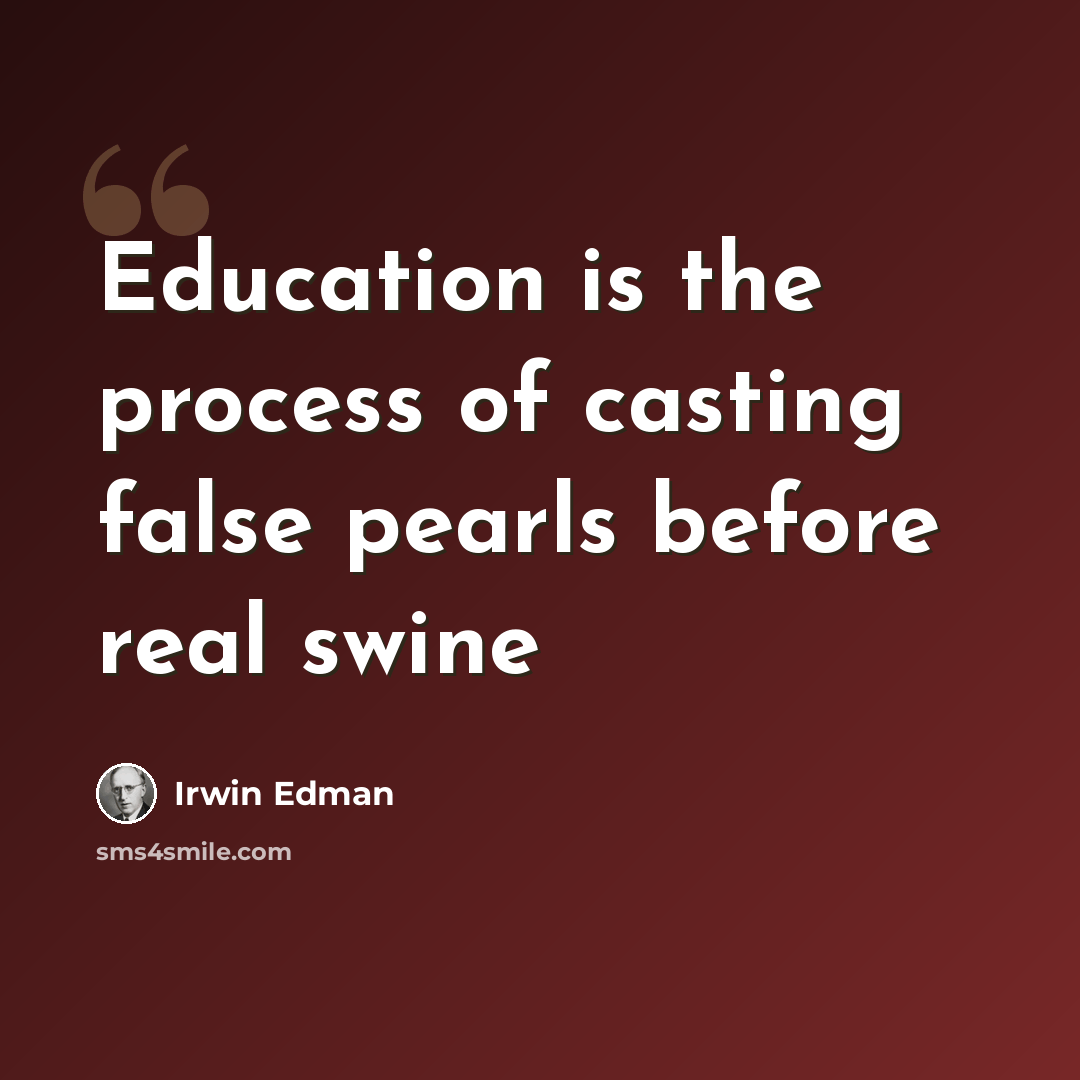 “Education is the process of casting false pearls before real swine” quote by Irwin Edman