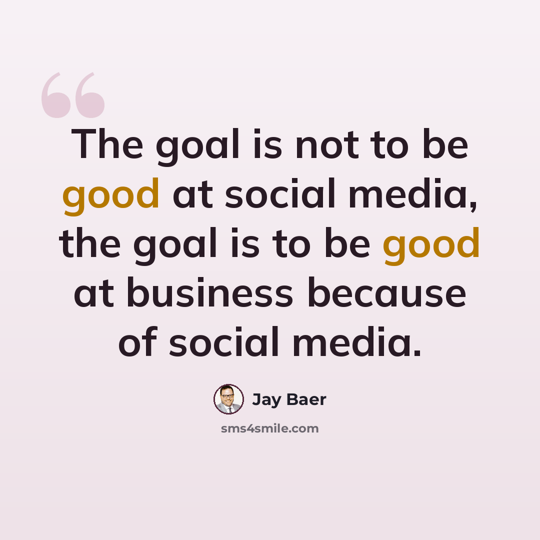 “The goal is not to be good at social media, the goal is to be good at business because of social media.” quote by Jay Baer