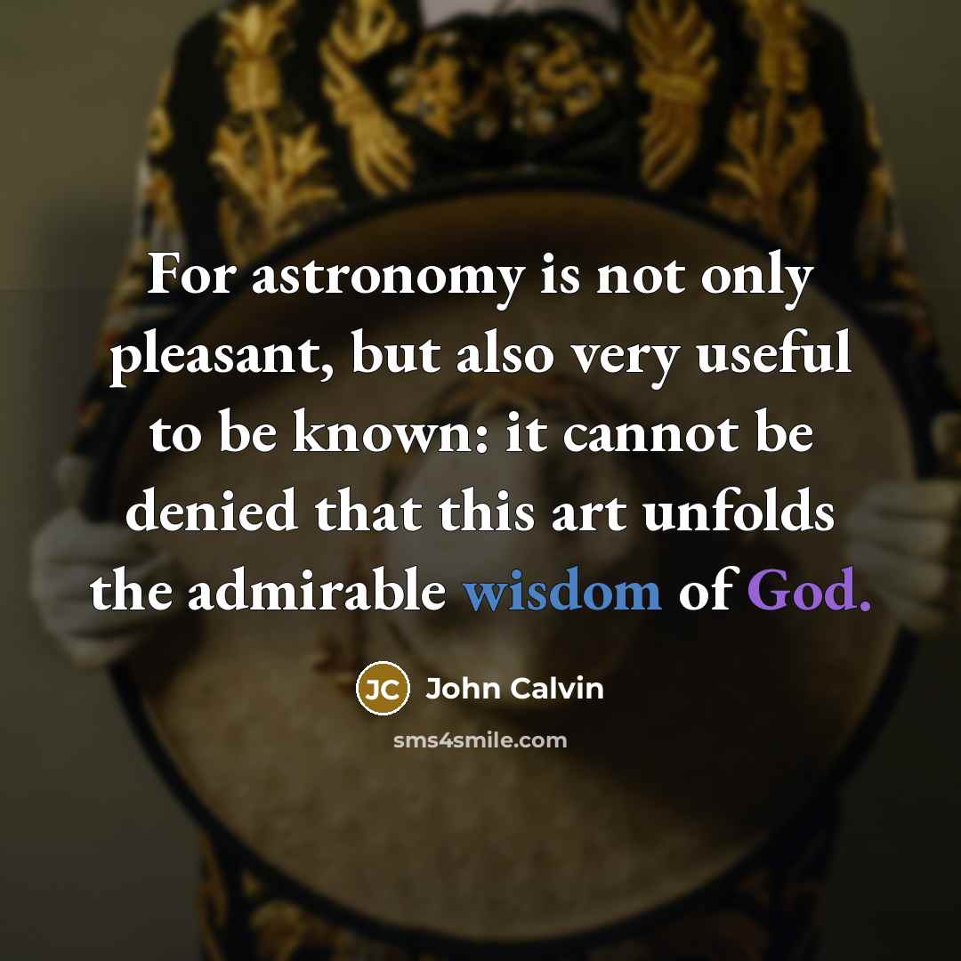 “For astronomy is not only pleasant, but also very useful to be known: it cannot be denied that this art unfolds the admirable wisdom of God.” quote by John Calvin