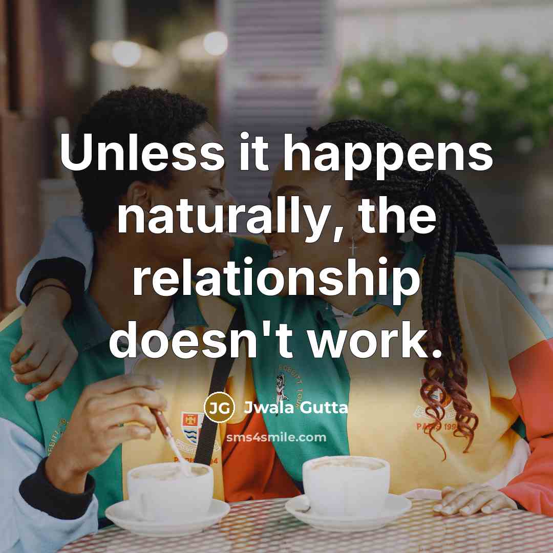“Unless it happens naturally, the relationship doesn't work.” quote by Jwala Gutta
