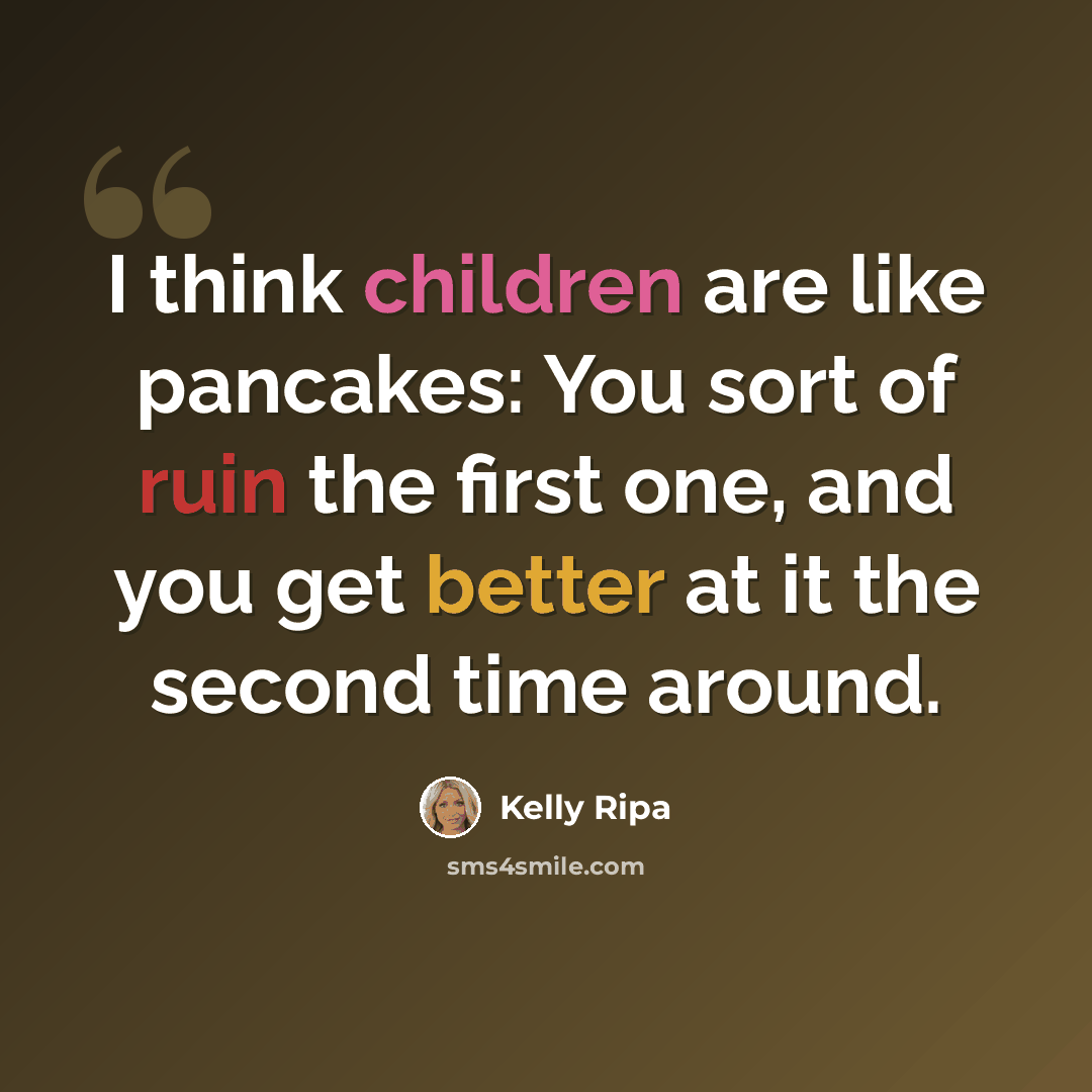 “I think children are like pancakes: You sort of ruin the first one, and you get better at it the second time around.” quote by Kelly Ripa