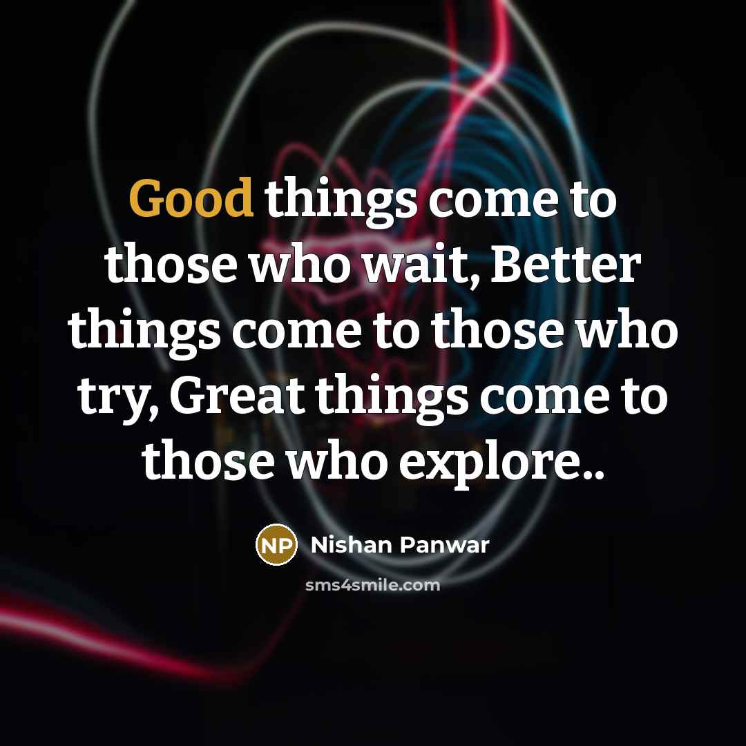 “Good things come to those who wait, Better things come to those who try, Great things come to those who explore..” quote by Nishan Panwar