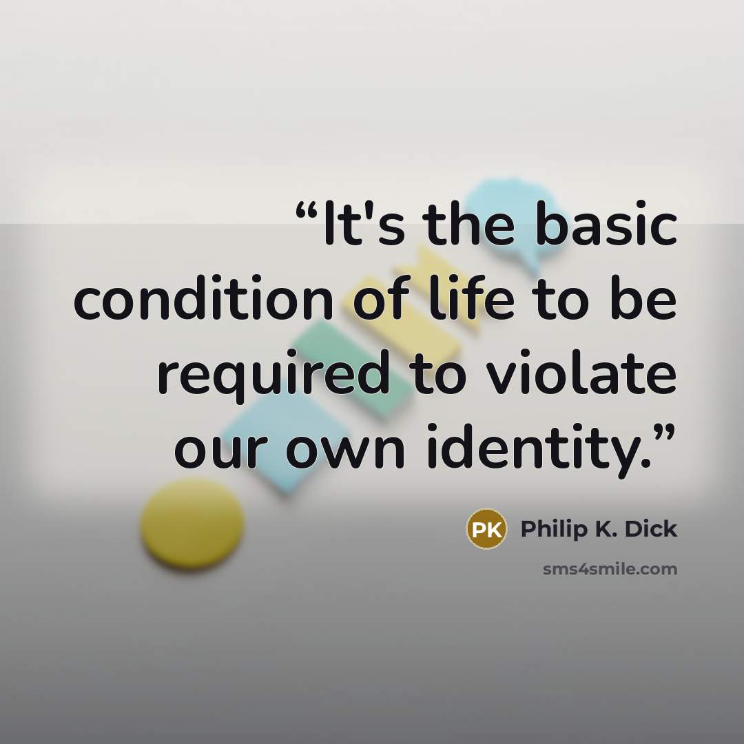 “It's the basic condition of life to be required to violate our own identity.” quote by Philip K. Dick