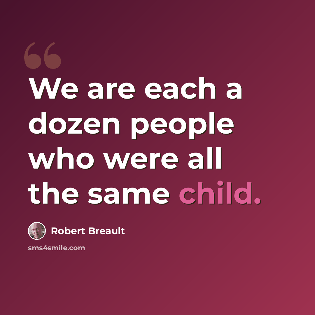 “We are each a dozen people who were all the same child.” quote by Robert Breault