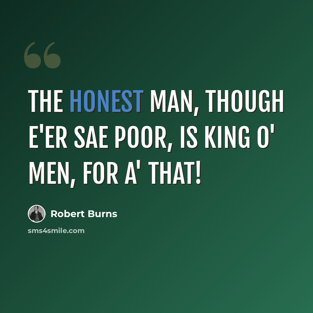 “The honest man, though e'er sae poor, Is king o' men, for a' that!” quote by Robert Burns