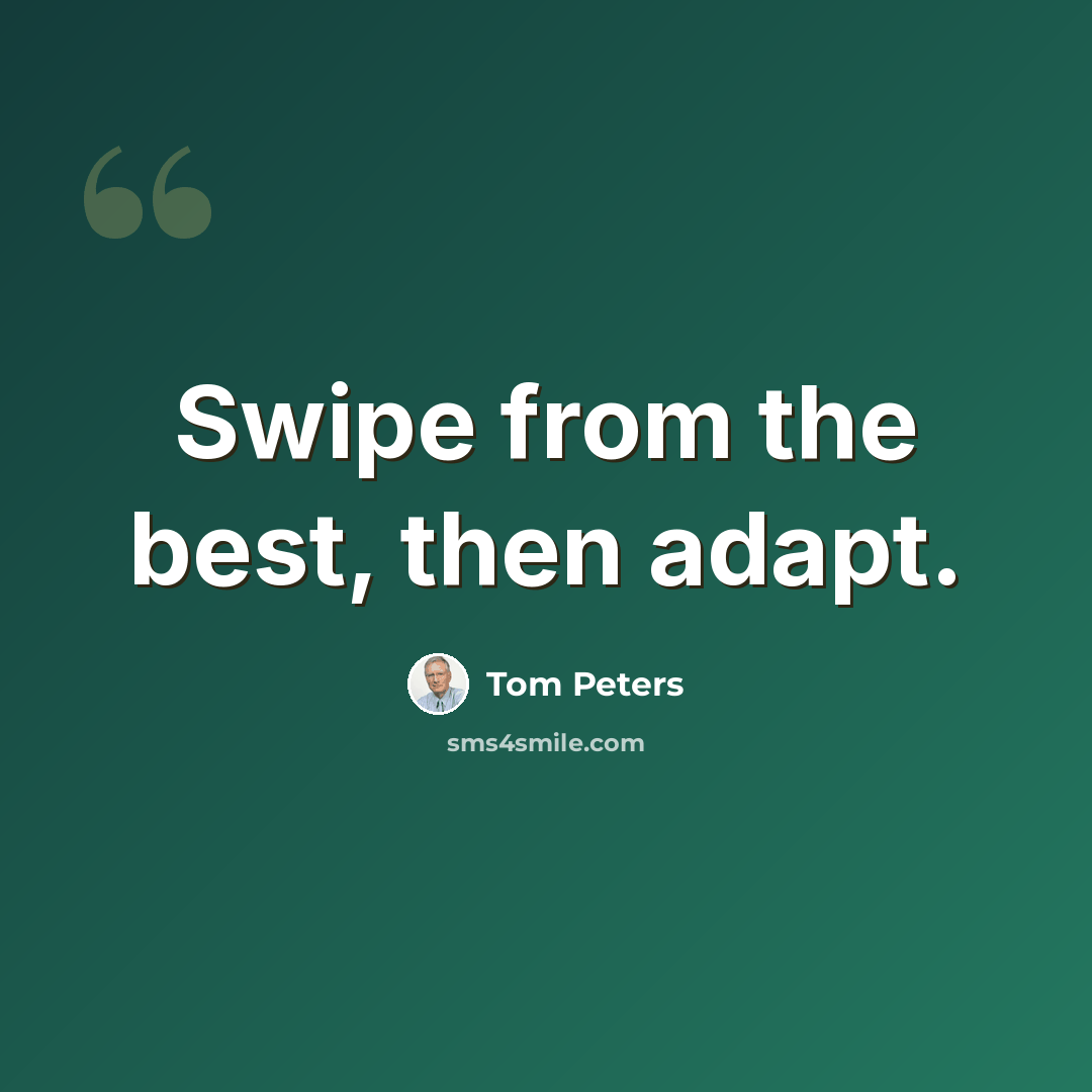 “Swipe from the best, then adapt.” quote by Tom Peters