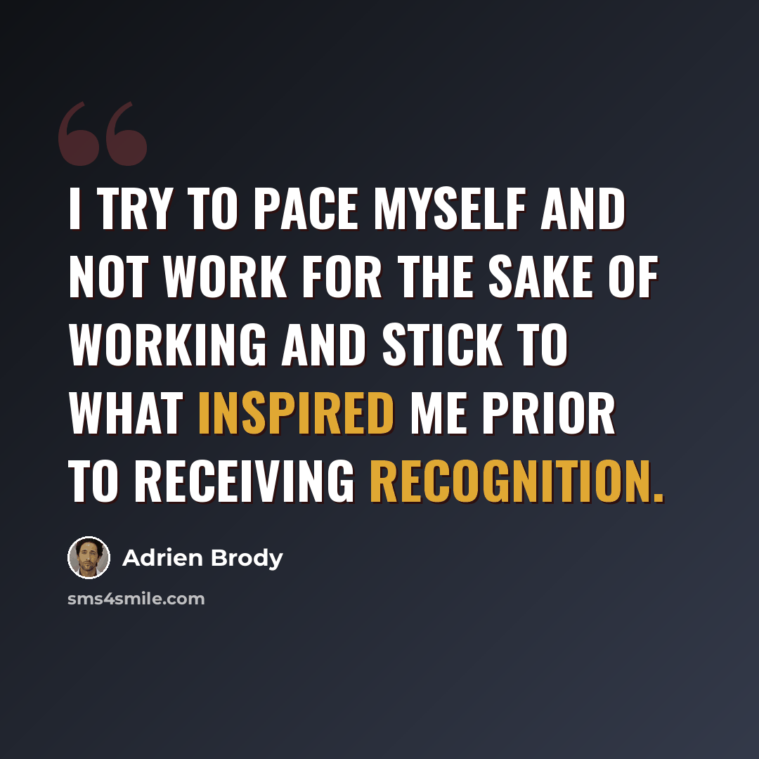 “I try to pace myself and not work for the sake of working and stick to what inspired me prior to receiving recognition.” quote by Adrien Brody