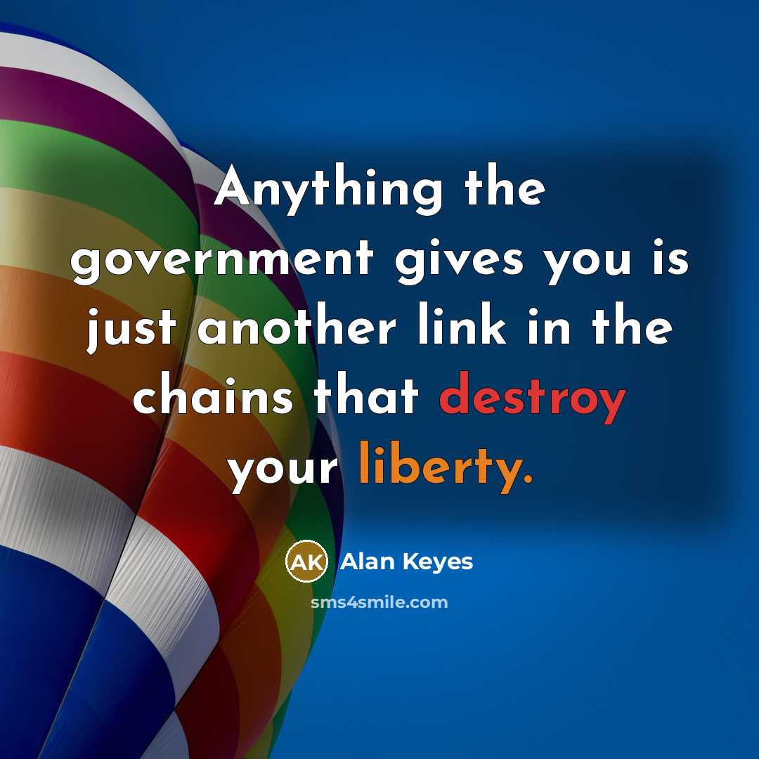 “Anything the government gives you is just another link in the chains that destroy your liberty.” quote by Alan Keyes