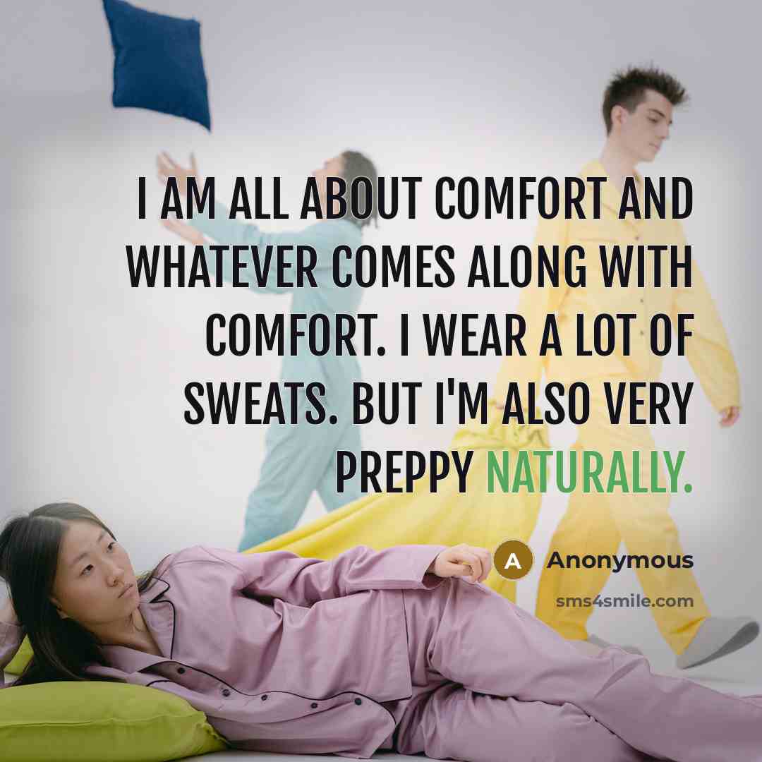 “I am all about comfort and whatever comes along with comfort. I wear a lot of sweats. But I'm also very preppy naturally.” quote by Anonymous