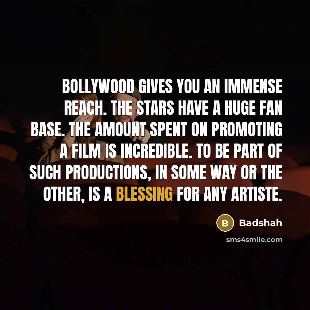 “Bollywood gives you an immense reach. The stars have a huge fan base. The amount spent on promoting a film is incredible. To be part of such productions, in some way or the other, is a blessing for any artiste.” quote by Badshah