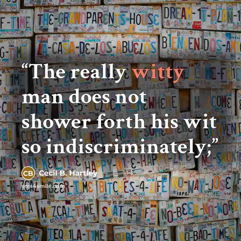 “The really witty man does not shower forth his wit so indiscriminately;” quote by Cecil B. Hartley