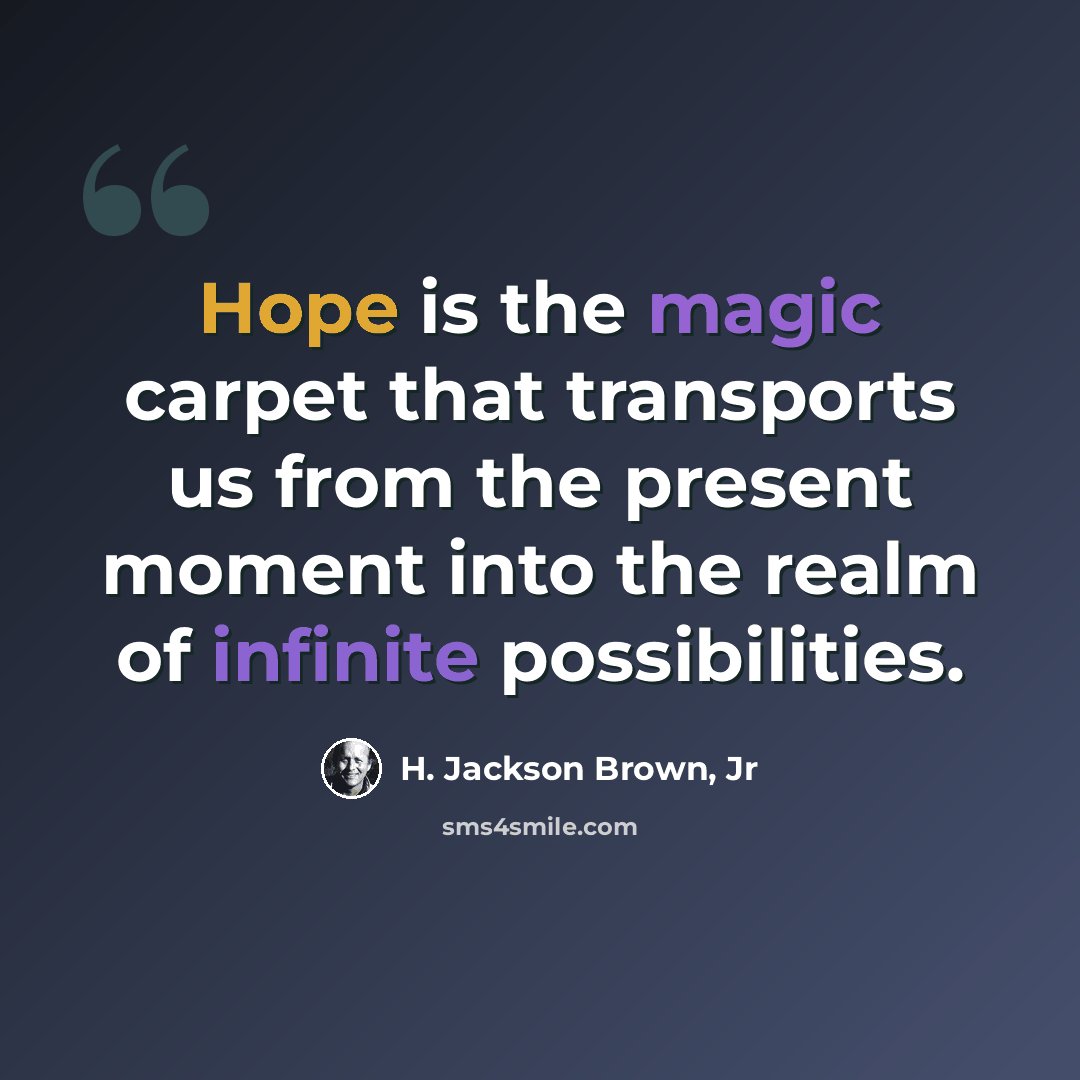 “Hope is the magic carpet that transports us from the present moment into the realm of infinite possibilities.” quote by H. Jackson Brown, Jr