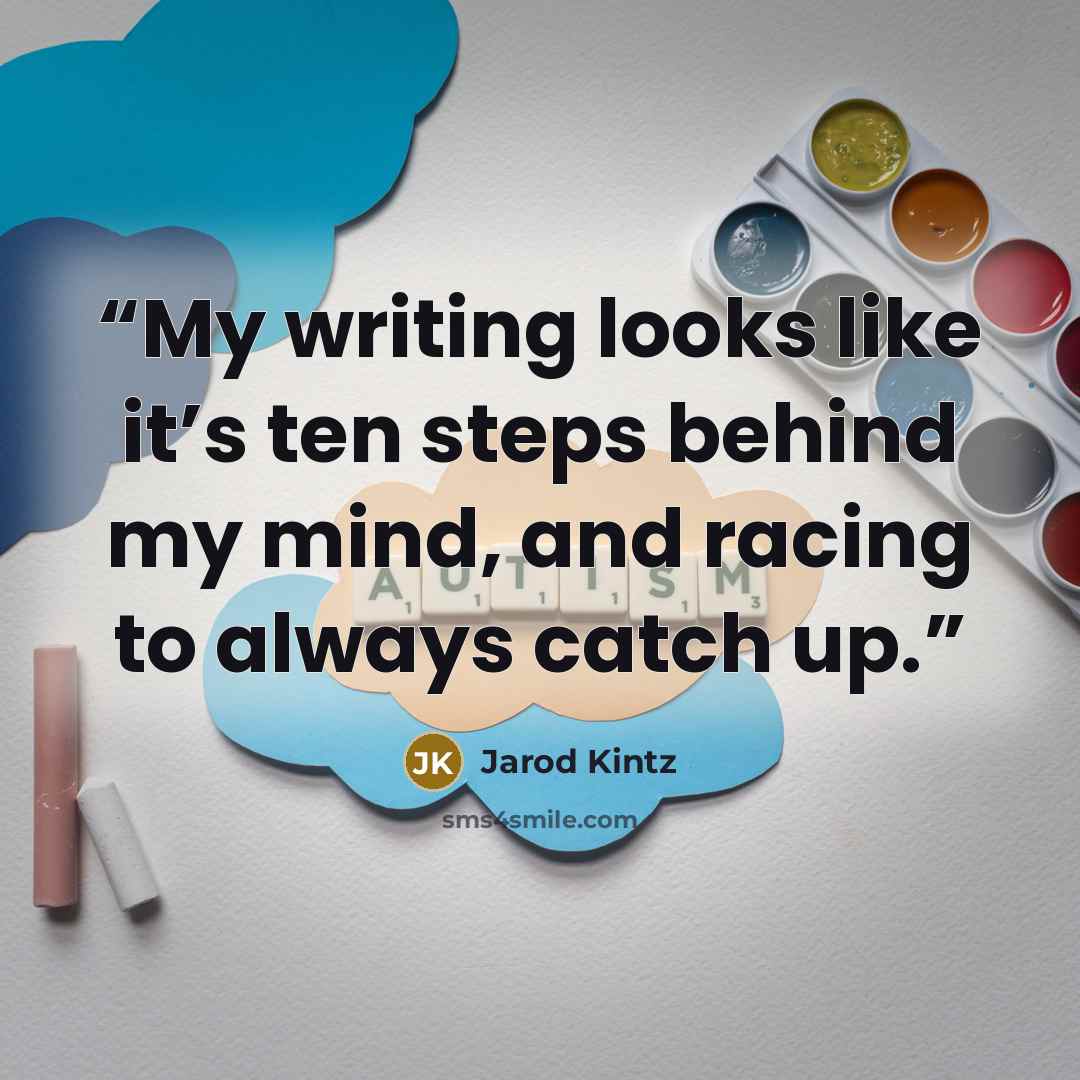 “My writing looks like it’s ten steps behind my mind, and racing to always catch up.” quote by Jarod Kintz