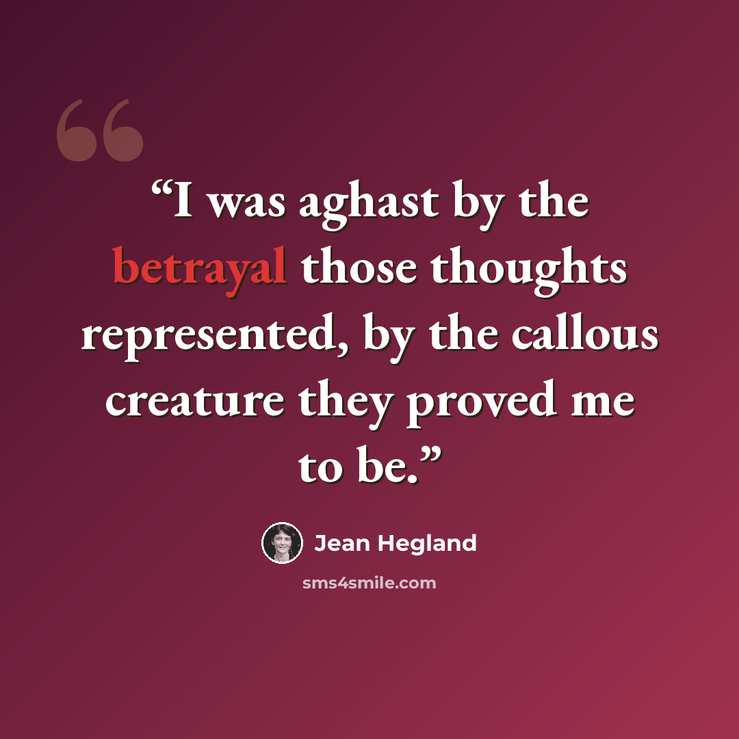“I was aghast by the betrayal those thoughts represented, by the callous creature they proved me to be.” quote by Jean Hegland