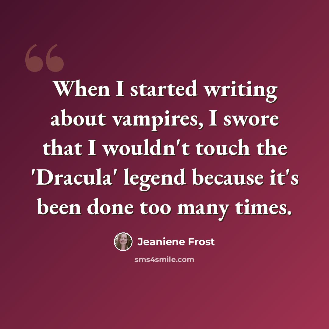 “When I started writing about vampires, I swore that I wouldn't touch the 'Dracula' legend because it's been done too many times.” quote by Jeaniene Frost