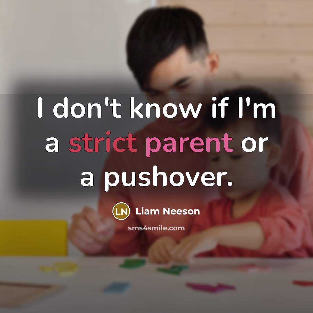“I don't know if I'm a strict parent or a pushover.” quote by Liam Neeson