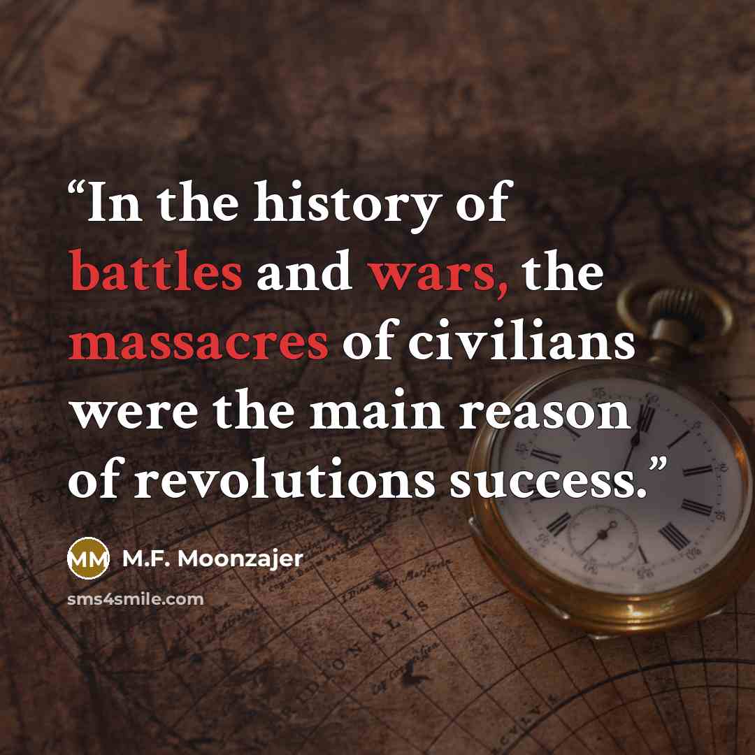 “In the history of battles and wars, the massacres of civilians were the main reason of revolutions success.” quote by M.F. Moonzajer