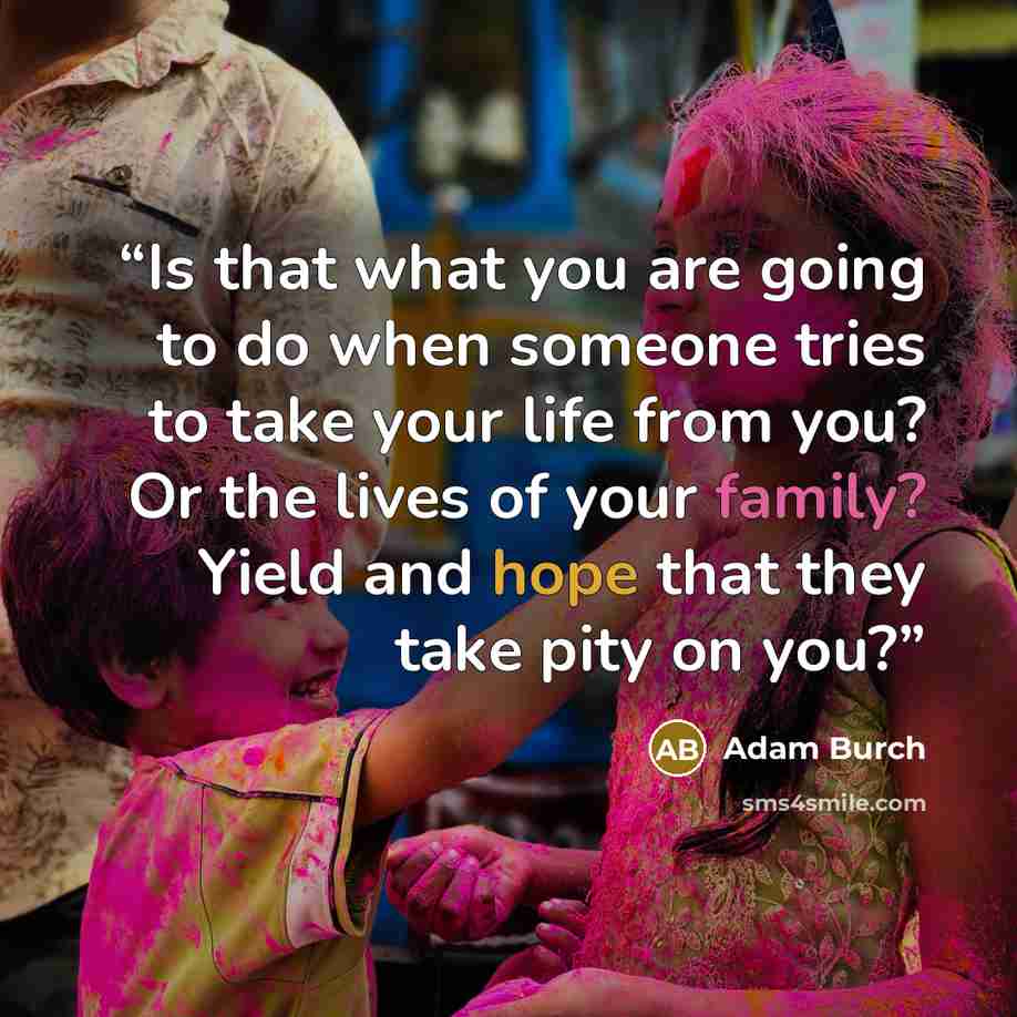 “Is that what you are going to do when someone tries to take your life from you? Or the lives of your family? Yield and hope that they take pity on you?” quote by Adam Burch