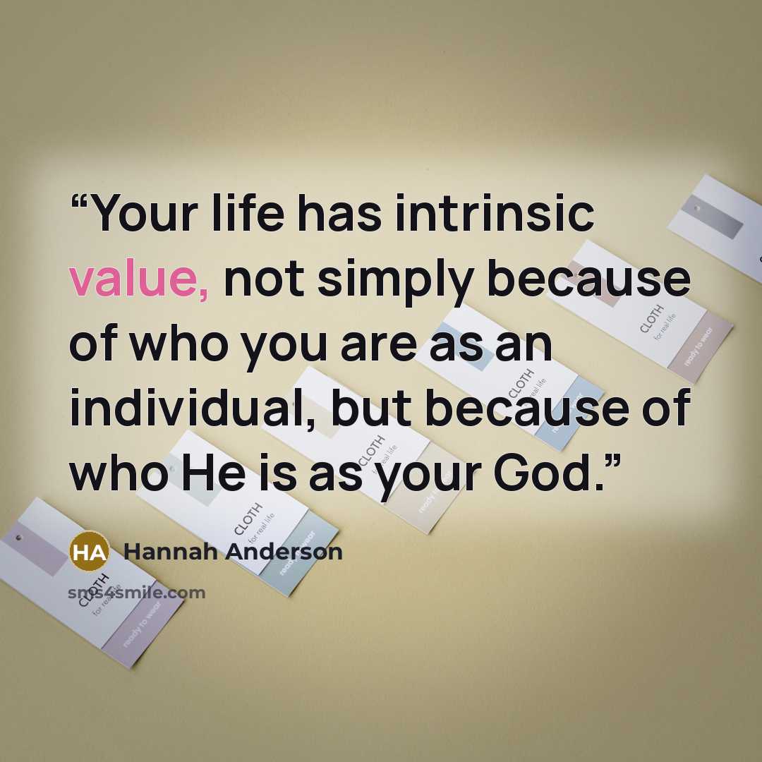 “Your life has intrinsic value, not simply because of who you are as an individual, but because of who He is as your God.” quote by Hannah Anderson