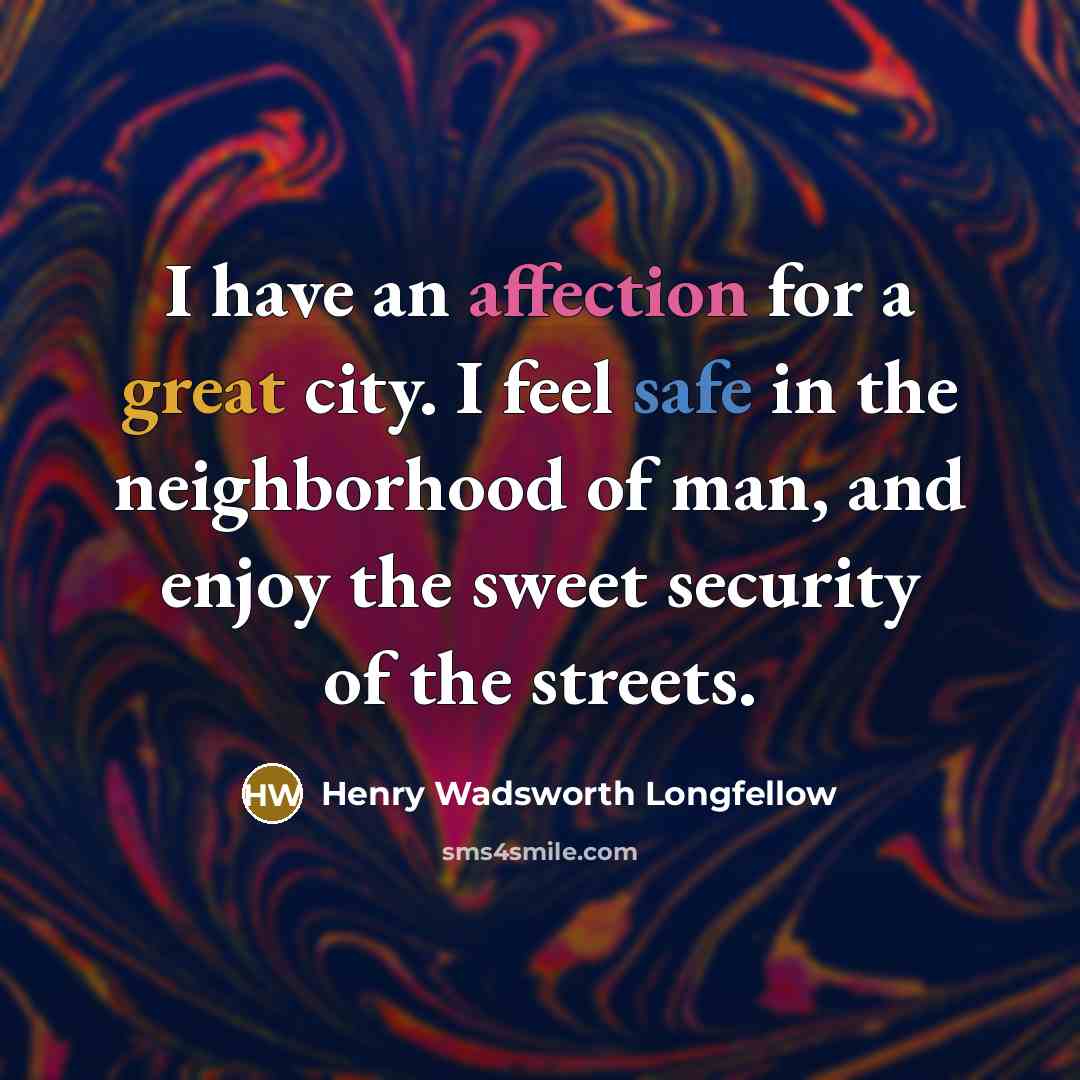 “I have an affection for a great city. I feel safe in the neighborhood of man, and enjoy the sweet security of the streets.” quote by Henry Wadsworth Longfellow