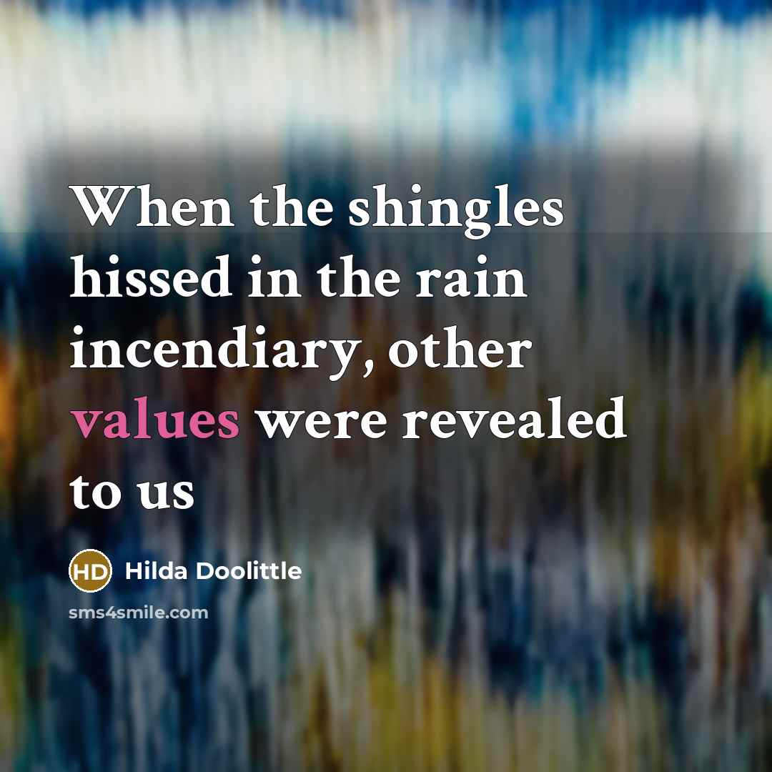 “When the shingles hissed in the rain incendiary, other values were revealed to us” quote by Hilda Doolittle