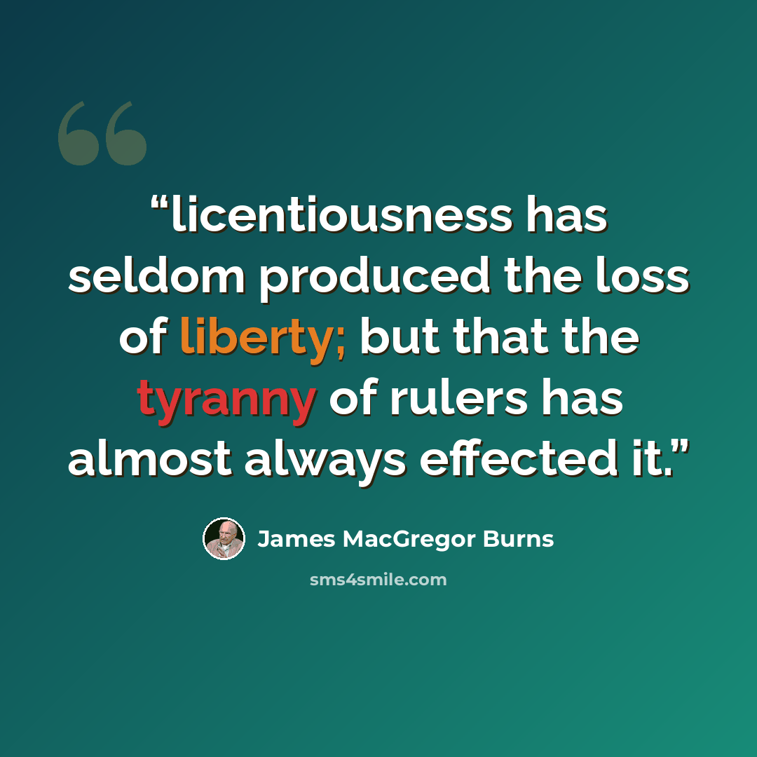 “licentiousness has seldom produced the loss of liberty; but that the tyranny of rulers has almost always effected it.” quote by James MacGregor Burns
