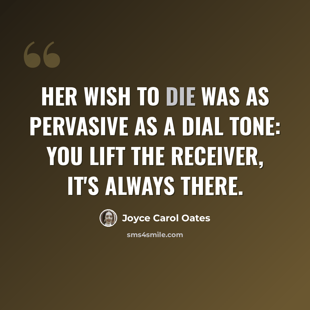 “Her wish to die was as pervasive as a dial tone: you lift the receiver, it's always there.” quote by Joyce Carol Oates
