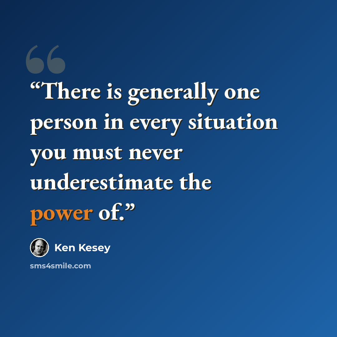 “There is generally one person in every situation you must never underestimate the power of.” quote by Ken Kesey