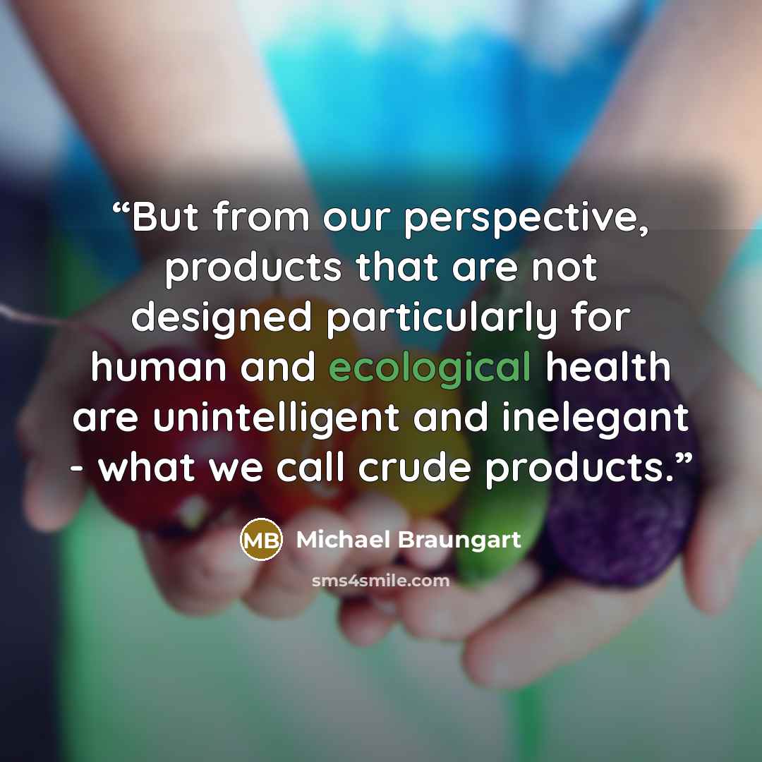“But from our perspective, products that are not designed particularly for human and ecological health are unintelligent and inelegant - what we call crude products.” quote by Michael Braungart