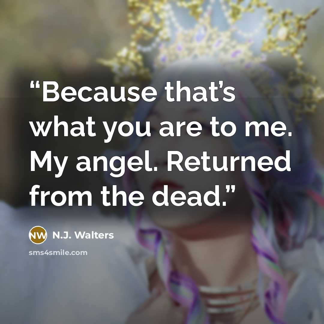 “Because that’s what you are to me. My angel. Returned from the dead.” quote by N.J. Walters