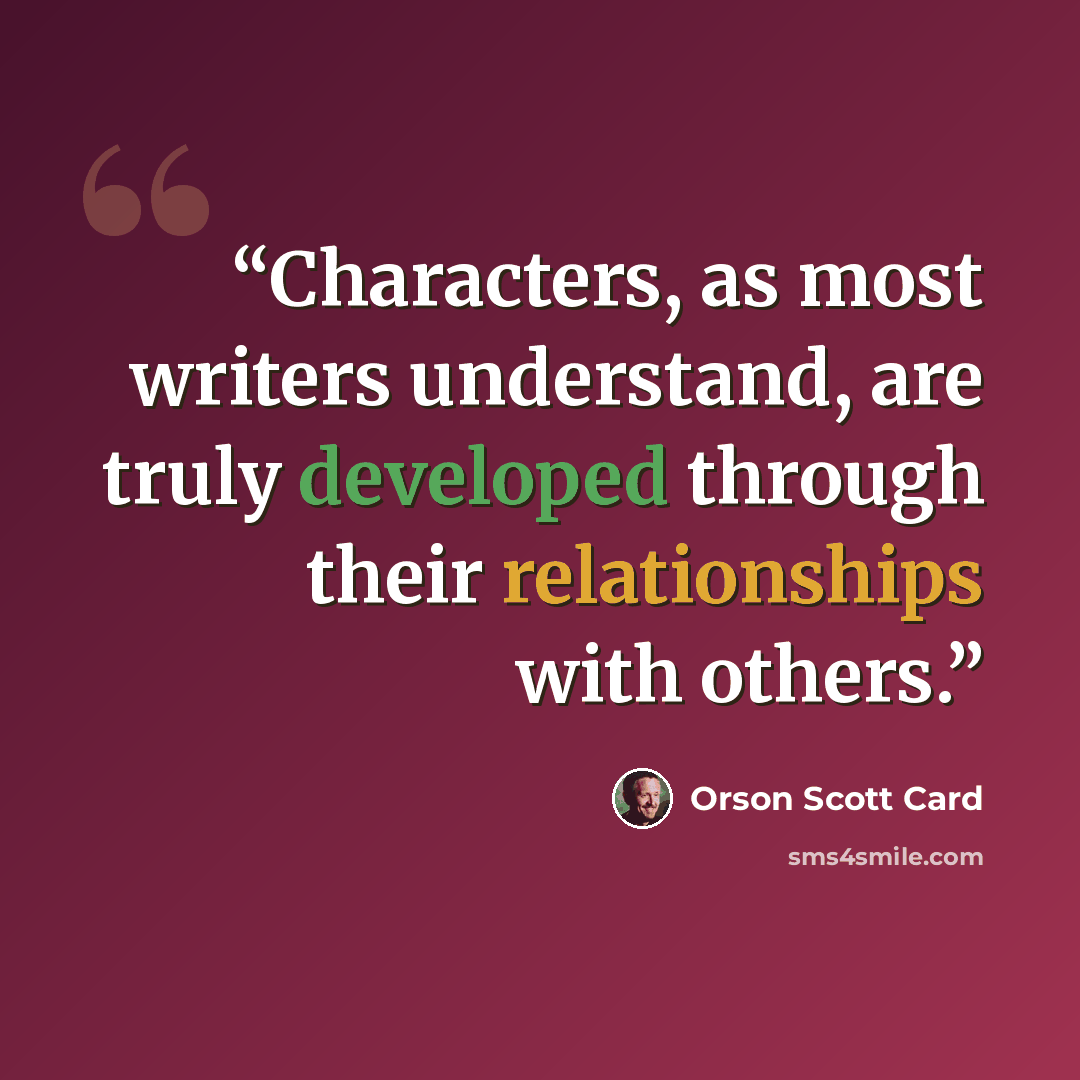 “Characters, as most writers understand, are truly developed through their relationships with others.” quote by Orson Scott Card