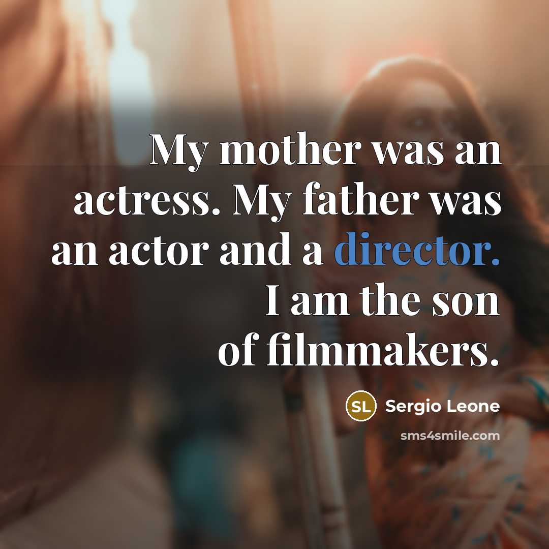 “My mother was an actress. My father was an actor and a director. I am the son of filmmakers.” quote by Sergio Leone