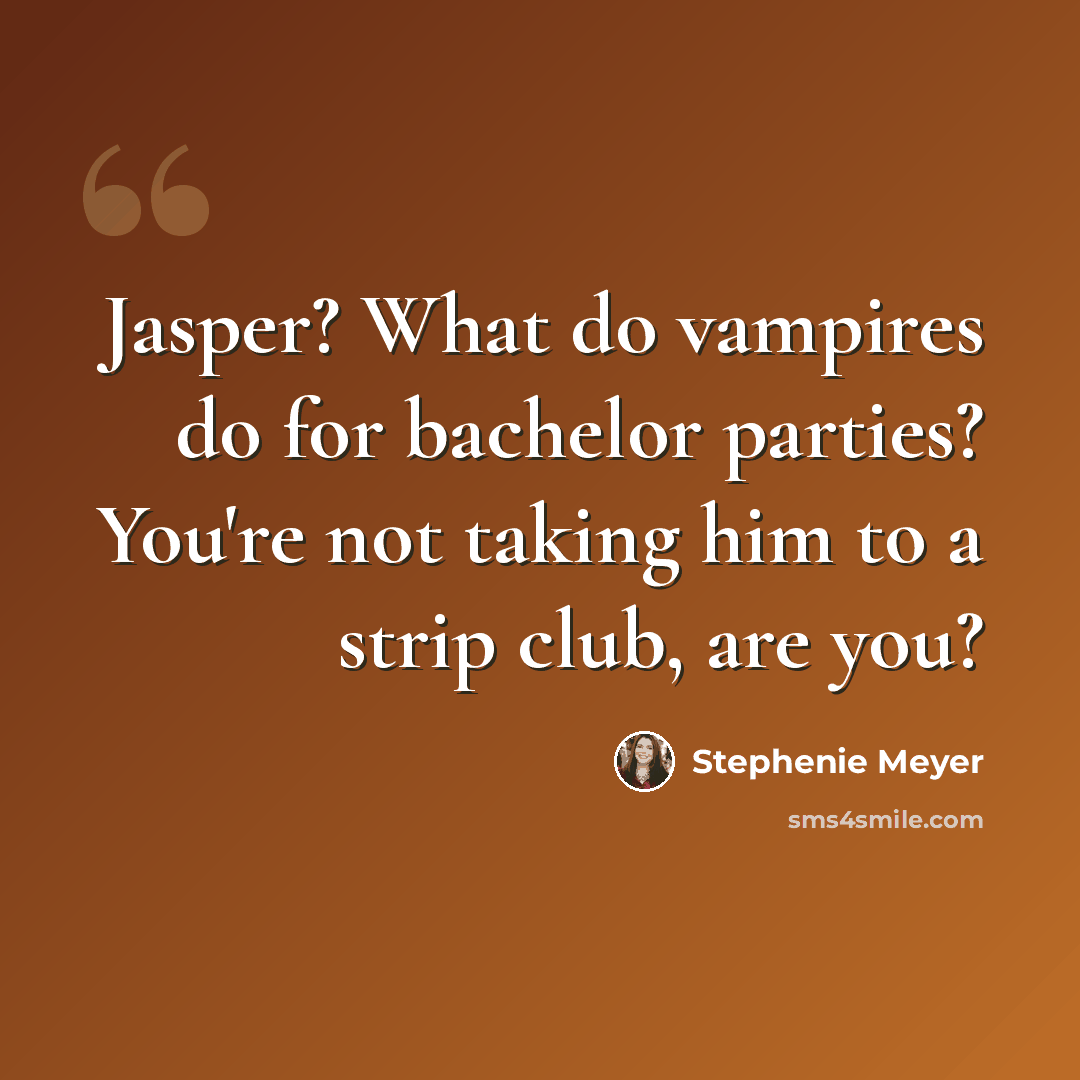“Jasper? What do vampires do for bachelor parties? You're not taking him to a strip club, are you?” quote by Stephenie Meyer